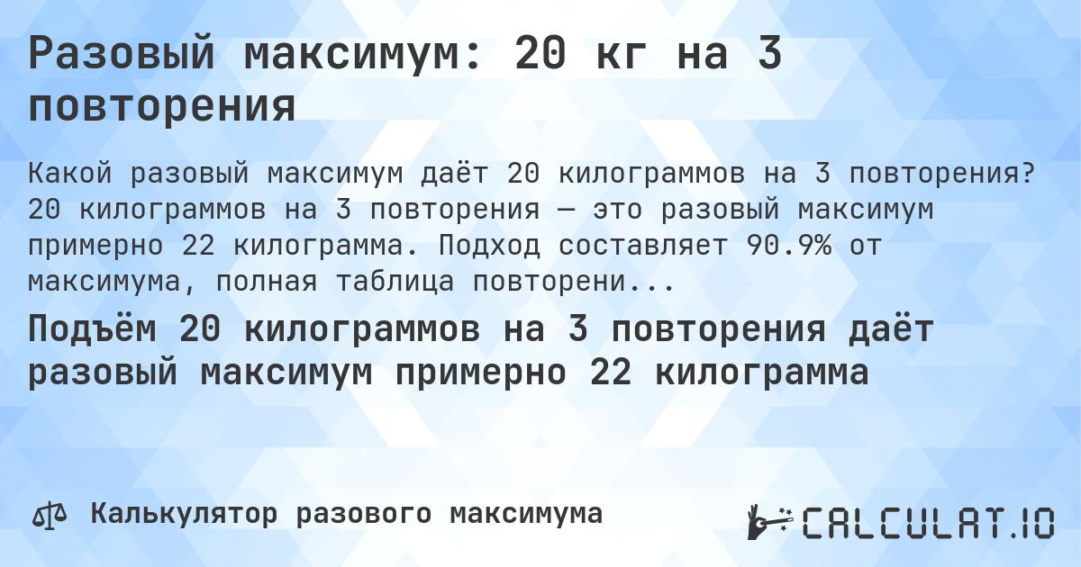 Разовый максимум: 20 кг на 3 повторения. 20 килограммов на 3 повторения — это разовый максимум примерно 22 килограмма. Подход составляет 90.9% от максимума, полная таблица повторений внутри.