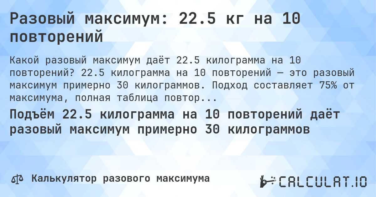 Разовый максимум: 22.5 кг на 10 повторений. 22.5 килограмма на 10 повторений — это разовый максимум примерно 30 килограммов. Подход составляет 75% от максимума, полная таблица повторений внутри.