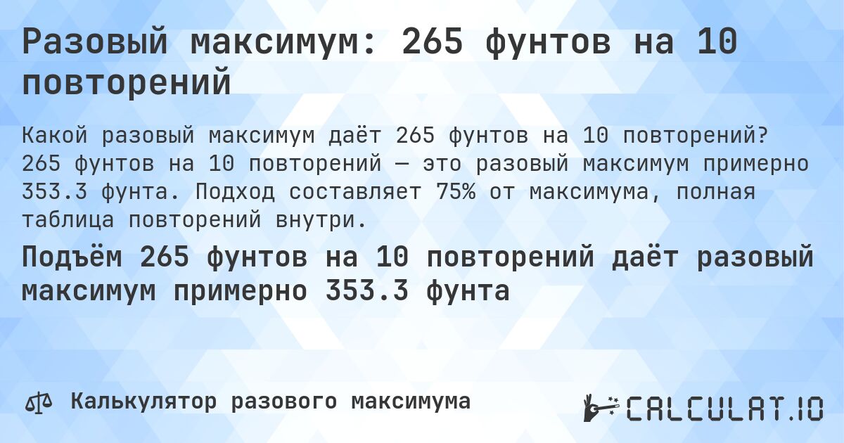 Разовый максимум: 265 фунтов на 10 повторений. 265 фунтов на 10 повторений — это разовый максимум примерно 353.3 фунта. Подход составляет 75% от максимума, полная таблица повторений внутри.