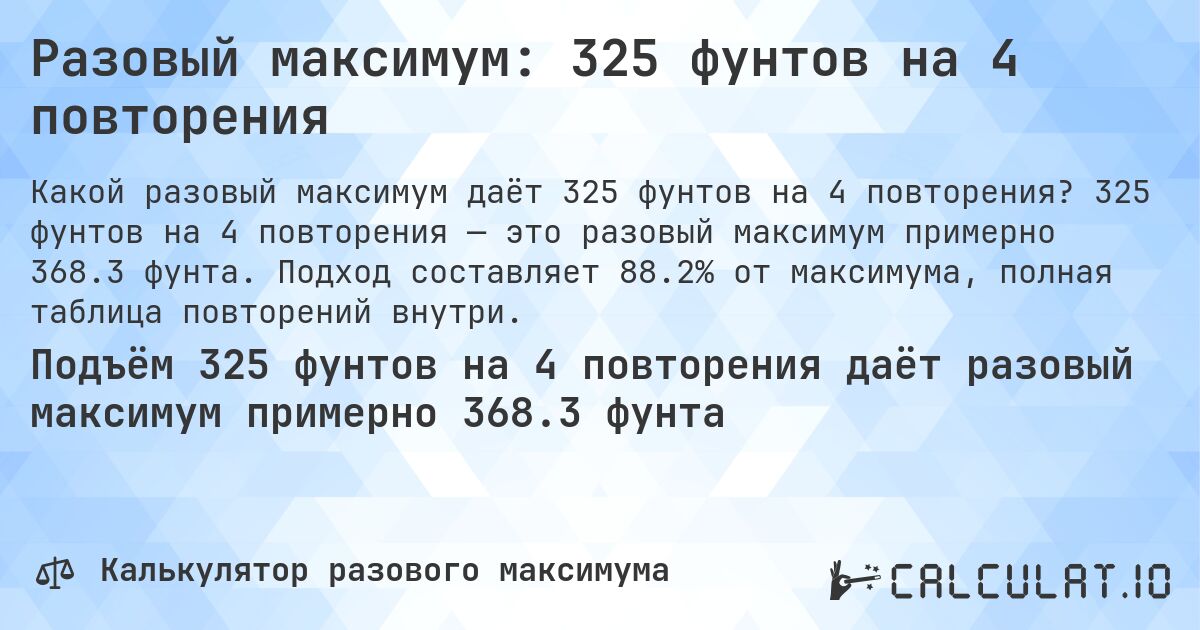 Разовый максимум: 325 фунтов на 4 повторения. 325 фунтов на 4 повторения — это разовый максимум примерно 368.3 фунта. Подход составляет 88.2% от максимума, полная таблица повторений внутри.