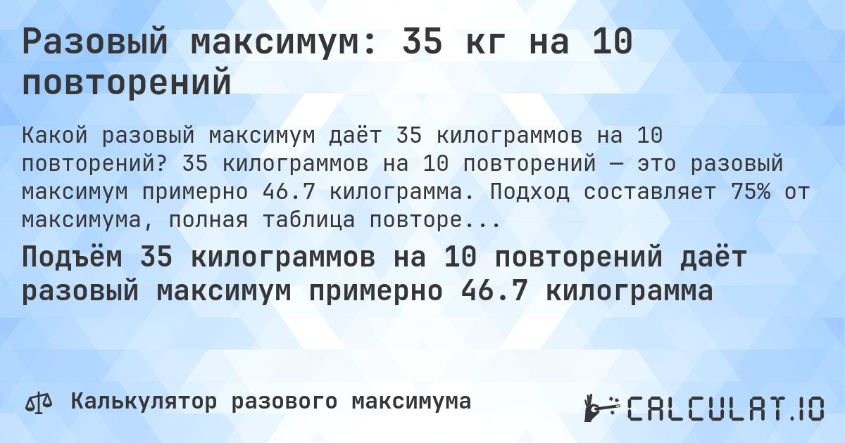 Разовый максимум: 35 кг на 10 повторений. 35 килограммов на 10 повторений — это разовый максимум примерно 46.7 килограмма. Подход составляет 75% от максимума, полная таблица повторений внутри.