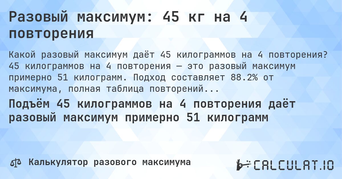 Разовый максимум: 45 кг на 4 повторения. 45 килограммов на 4 повторения — это разовый максимум примерно 51 килограмм. Подход составляет 88.2% от максимума, полная таблица повторений внутри.