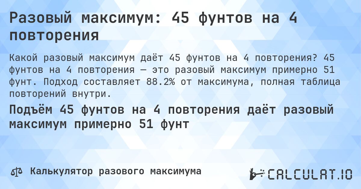Разовый максимум: 45 фунтов на 4 повторения. 45 фунтов на 4 повторения — это разовый максимум примерно 51 фунт. Подход составляет 88.2% от максимума, полная таблица повторений внутри.