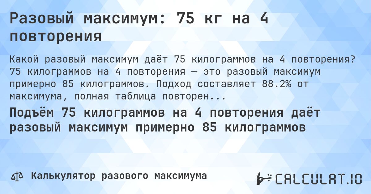 Разовый максимум: 75 кг на 4 повторения. 75 килограммов на 4 повторения — это разовый максимум примерно 85 килограммов. Подход составляет 88.2% от максимума, полная таблица повторений внутри.