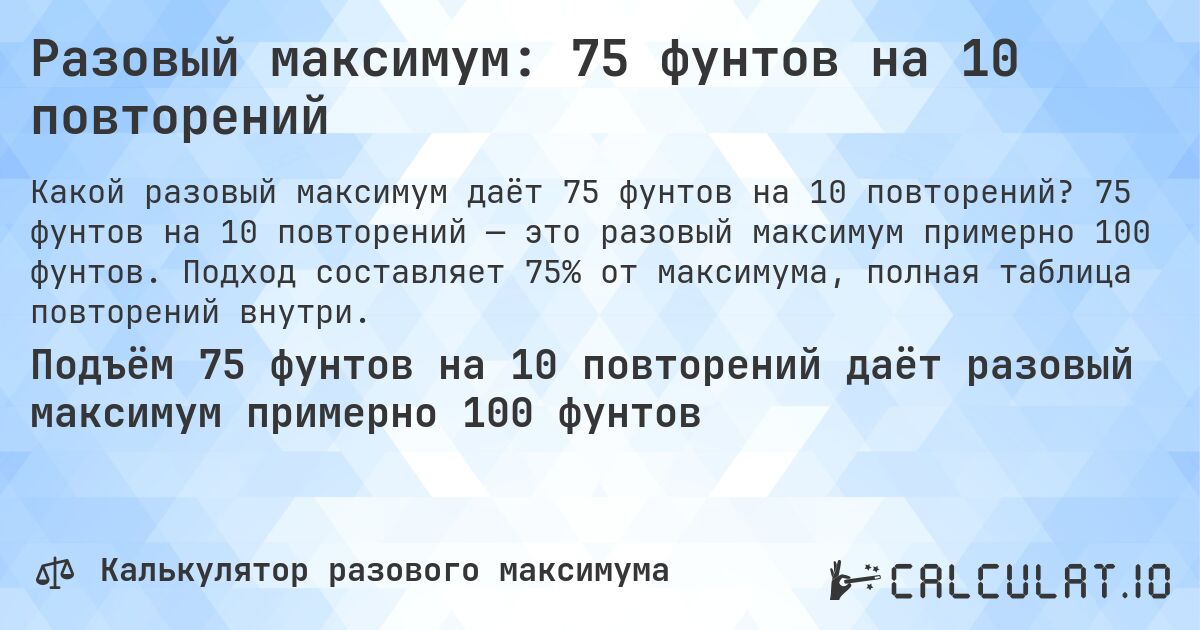 Разовый максимум: 75 фунтов на 10 повторений. 75 фунтов на 10 повторений — это разовый максимум примерно 100 фунтов. Подход составляет 75% от максимума, полная таблица повторений внутри.