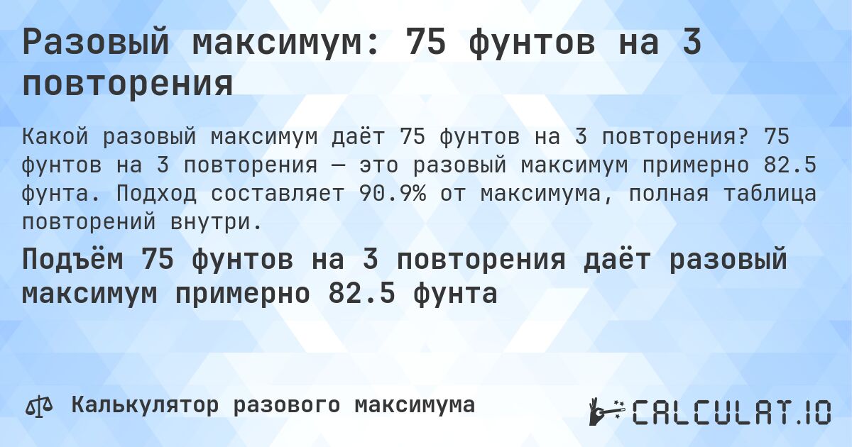 Разовый максимум: 75 фунтов на 3 повторения. 75 фунтов на 3 повторения — это разовый максимум примерно 82.5 фунта. Подход составляет 90.9% от максимума, полная таблица повторений внутри.