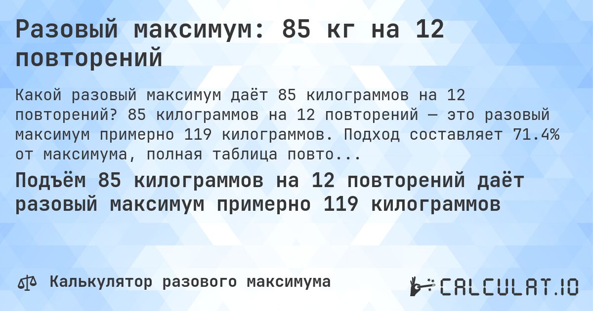 Разовый максимум: 85 кг на 12 повторений. 85 килограммов на 12 повторений — это разовый максимум примерно 119 килограммов. Подход составляет 71.4% от максимума, полная таблица повторений внутри.