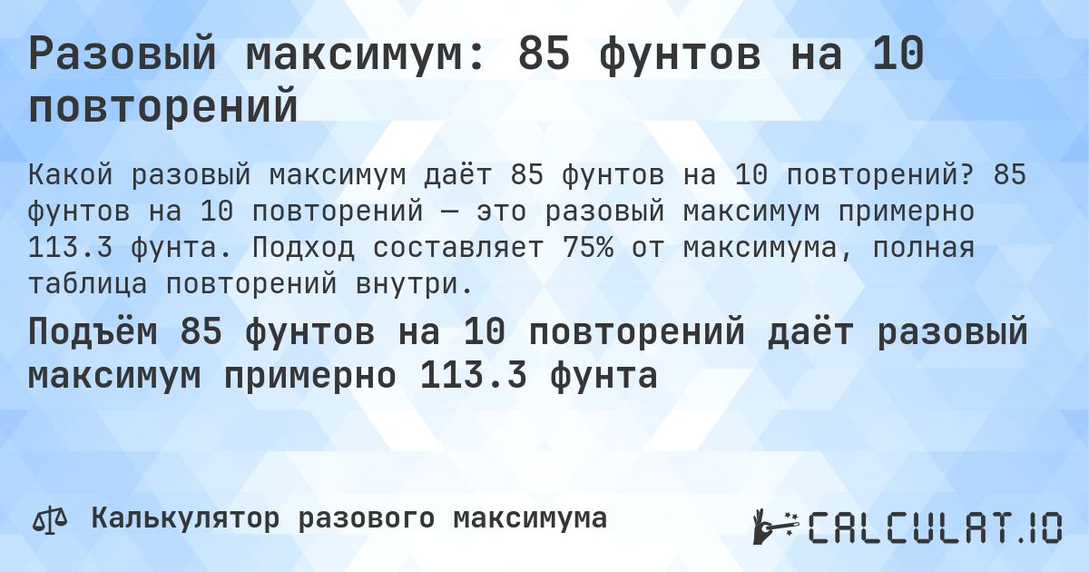 Разовый максимум: 85 фунтов на 10 повторений. 85 фунтов на 10 повторений — это разовый максимум примерно 113.3 фунта. Подход составляет 75% от максимума, полная таблица повторений внутри.