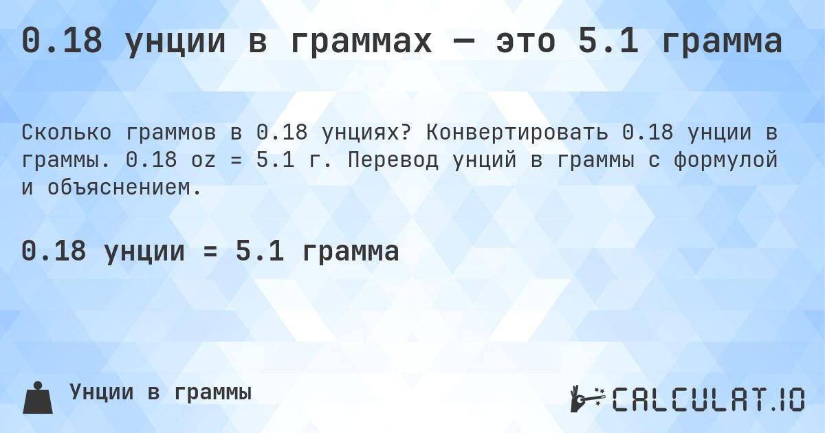0.18 унции в граммах — это 5.1 грамма. Конвертировать 0.18 унции в граммы. 0.18 oz = 5.1 г. Перевод унций в граммы с формулой и объяснением.