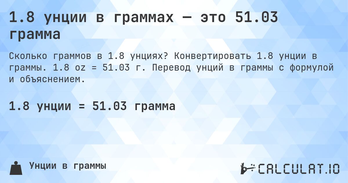 1.8 унции в граммах — это 51.03 грамма. Конвертировать 1.8 унции в граммы. 1.8 oz = 51.03 г. Перевод унций в граммы с формулой и объяснением.
