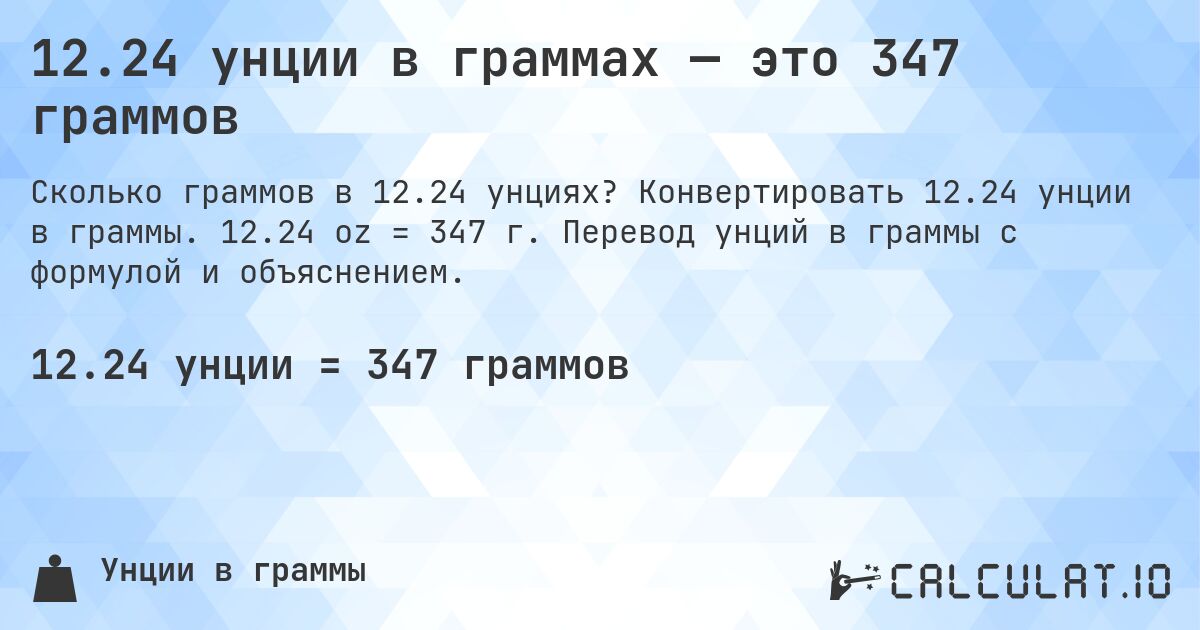 12.24 унции в граммах — это 347 граммов. Конвертировать 12.24 унции в граммы. 12.24 oz = 347 г. Перевод унций в граммы с формулой и объяснением.
