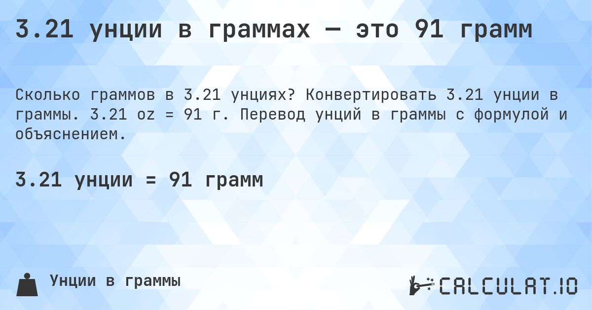 3.21 унции в граммах — это 91 грамм. Конвертировать 3.21 унции в граммы. 3.21 oz = 91 г. Перевод унций в граммы с формулой и объяснением.