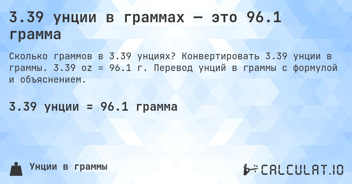 3.39 унции в граммах — это 96.1 грамма. Конвертировать 3.39 унции в граммы. 3.39 oz = 96.1 г. Перевод унций в граммы с формулой и объяснением.