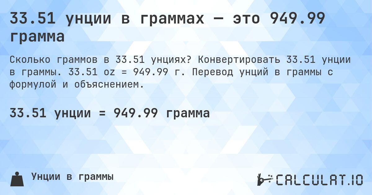 33.51 унции в граммах — это 949.99 грамма. Конвертировать 33.51 унции в граммы. 33.51 oz = 949.99 г. Перевод унций в граммы с формулой и объяснением.