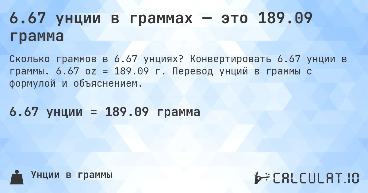 6.67 унции в граммах — это 189.09 грамма. Конвертировать 6.67 унции в граммы. 6.67 oz = 189.09 г. Перевод унций в граммы с формулой и объяснением.
