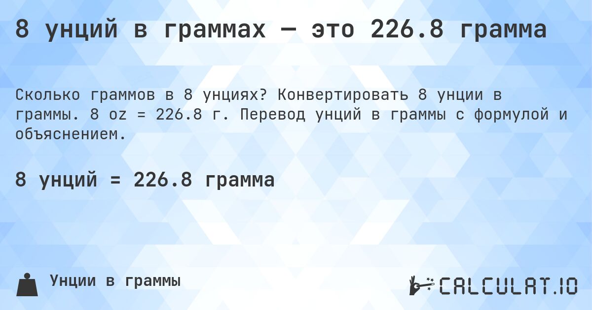 8 унций в граммах — это 226.8 грамма. Конвертировать 8 унции в граммы. 8 oz = 226.8 г. Перевод унций в граммы с формулой и объяснением.