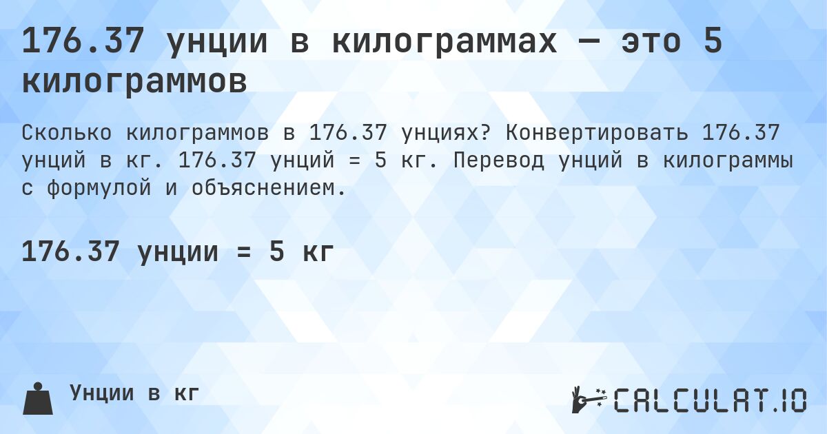176.37 унции в килограммах — это 5 килограммов. Конвертировать 176.37 унций в кг. 176.37 унций = 5 кг. Перевод унций в килограммы с формулой и объяснением.