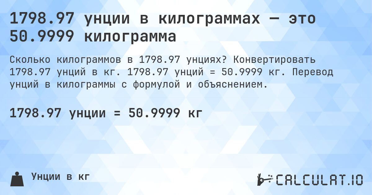 1798.97 унции в килограммах — это 50.9999 килограмма. Конвертировать 1798.97 унций в кг. 1798.97 унций = 50.9999 кг. Перевод унций в килограммы с формулой и объяснением.