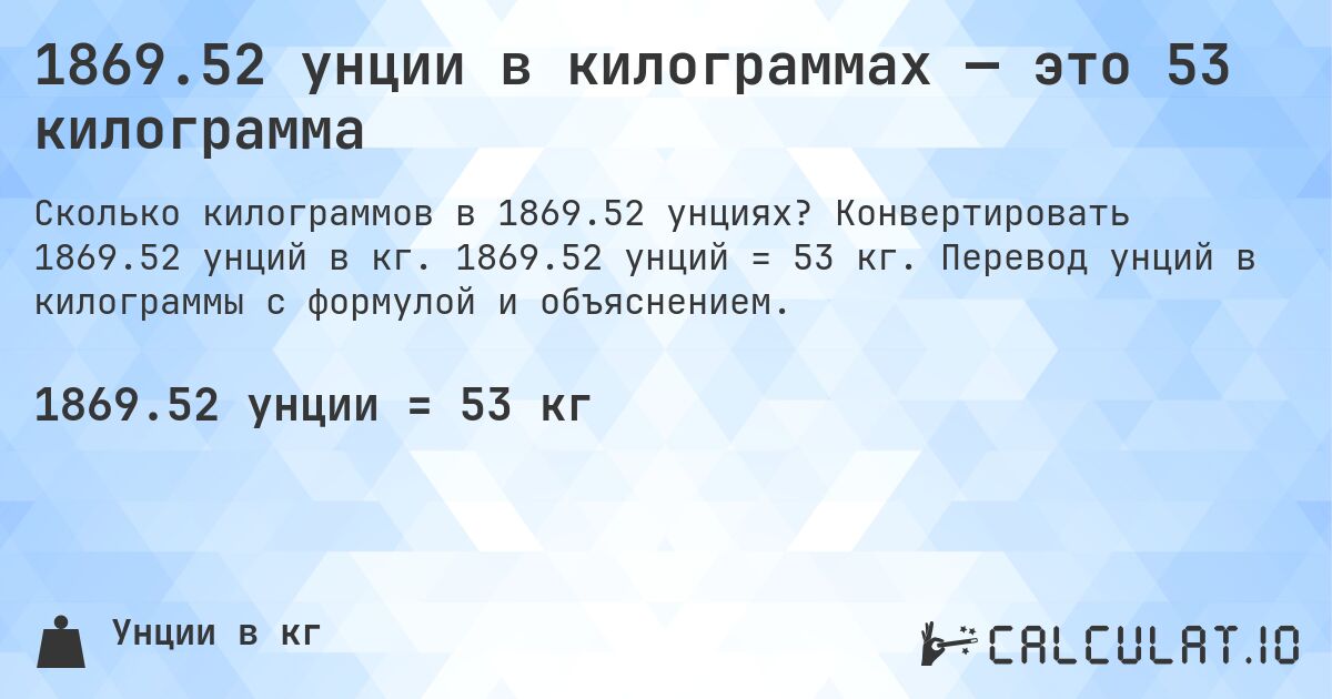 1869.52 унции в килограммах — это 53 килограмма. Конвертировать 1869.52 унций в кг. 1869.52 унций = 53 кг. Перевод унций в килограммы с формулой и объяснением.