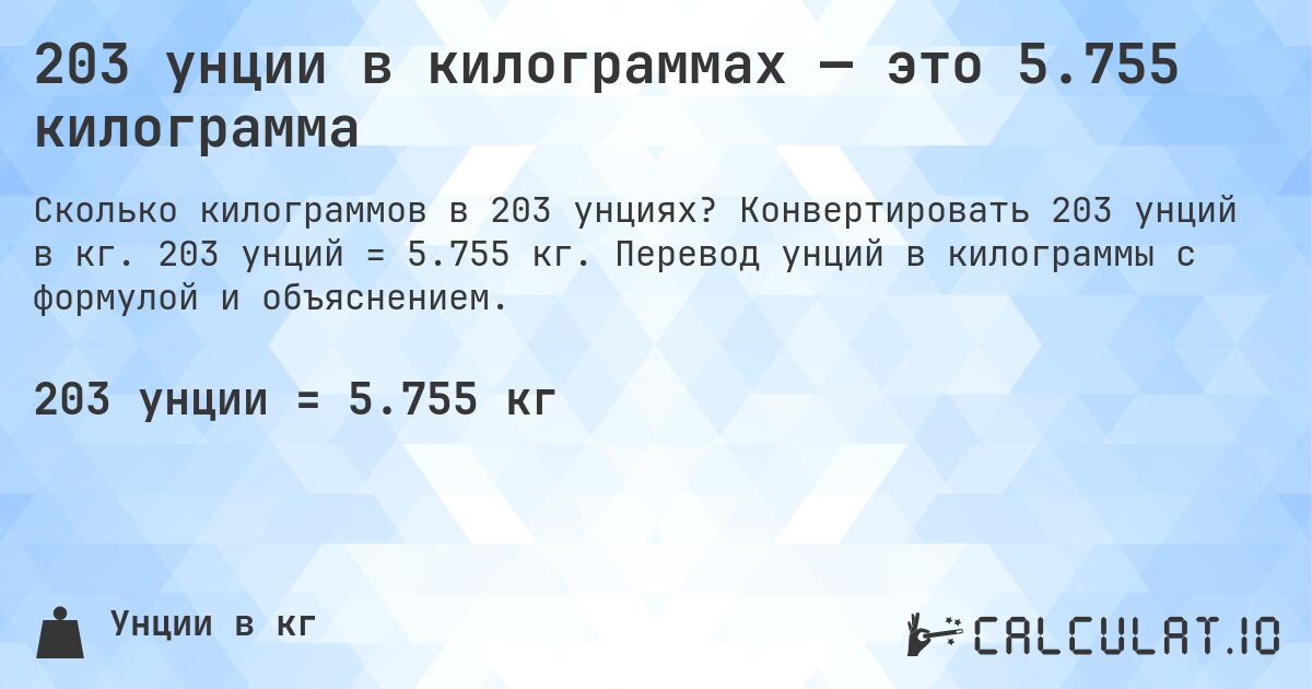 203 унции в килограммах — это 5.755 килограмма. Конвертировать 203 унций в кг. 203 унций = 5.755 кг. Перевод унций в килограммы с формулой и объяснением.