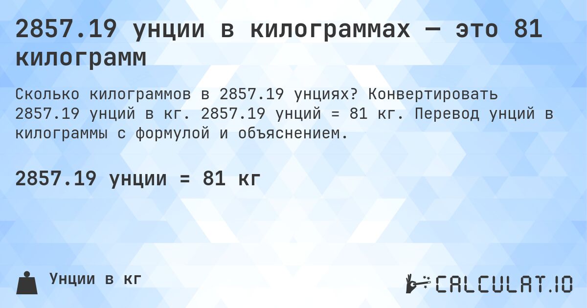 2857.19 унции в килограммах — это 81 килограмм. Конвертировать 2857.19 унций в кг. 2857.19 унций = 81 кг. Перевод унций в килограммы с формулой и объяснением.