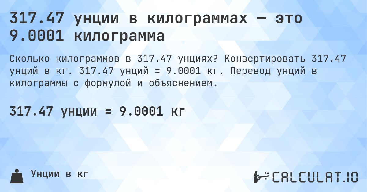 317.47 унции в килограммах — это 9.0001 килограмма. Конвертировать 317.47 унций в кг. 317.47 унций = 9.0001 кг. Перевод унций в килограммы с формулой и объяснением.