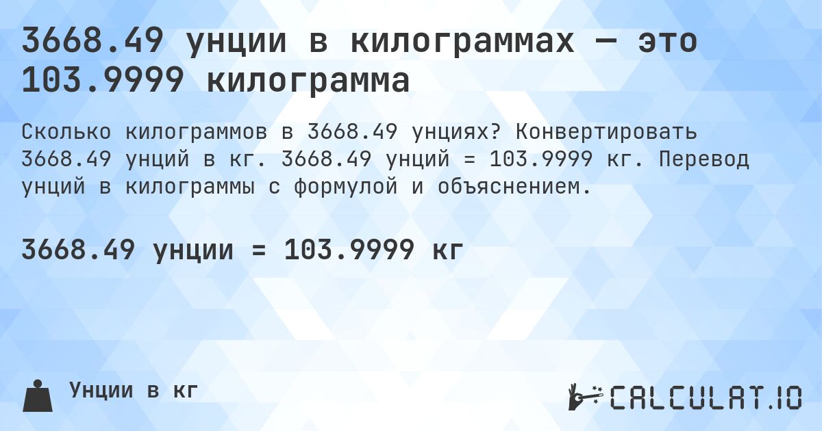 3668.49 унции в килограммах — это 103.9999 килограмма. Конвертировать 3668.49 унций в кг. 3668.49 унций = 103.9999 кг. Перевод унций в килограммы с формулой и объяснением.