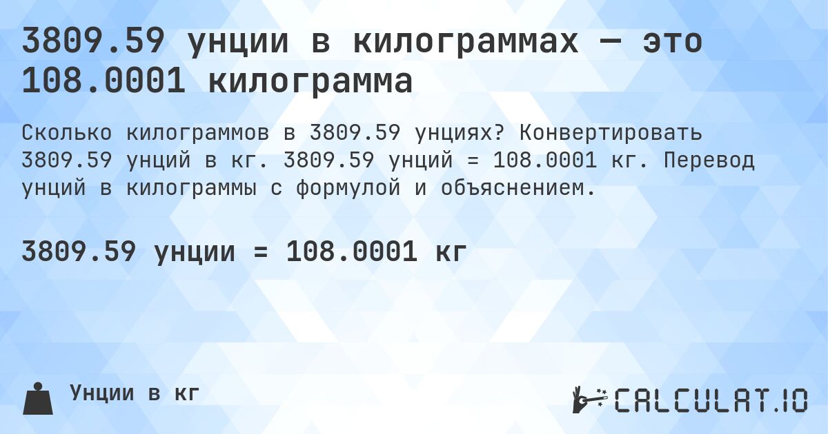 3809.59 унции в килограммах — это 108.0001 килограмма. Конвертировать 3809.59 унций в кг. 3809.59 унций = 108.0001 кг. Перевод унций в килограммы с формулой и объяснением.