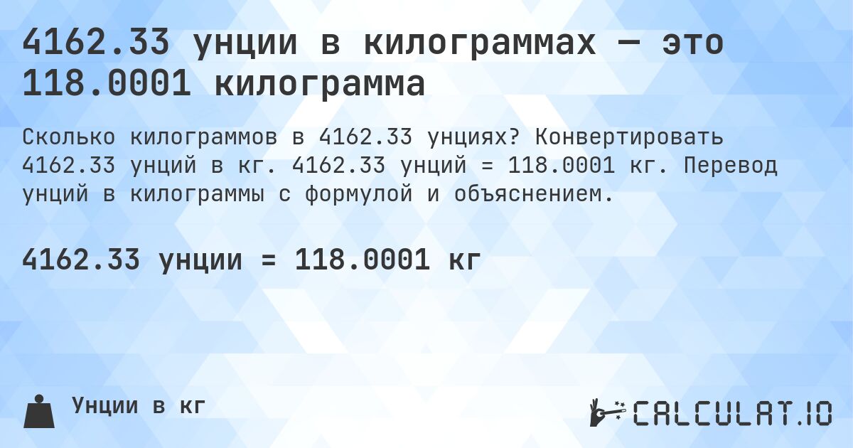 4162.33 унции в килограммах — это 118.0001 килограмма. Конвертировать 4162.33 унций в кг. 4162.33 унций = 118.0001 кг. Перевод унций в килограммы с формулой и объяснением.