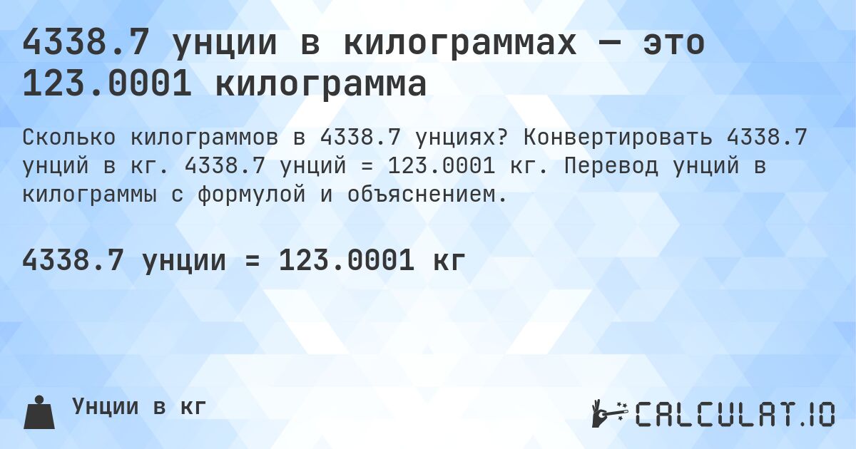 4338.7 унции в килограммах — это 123.0001 килограмма. Конвертировать 4338.7 унций в кг. 4338.7 унций = 123.0001 кг. Перевод унций в килограммы с формулой и объяснением.