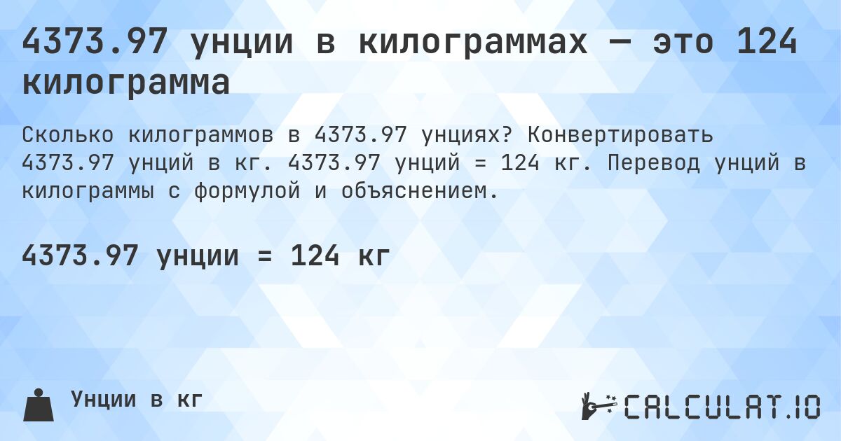 4373.97 унции в килограммах — это 124 килограмма. Конвертировать 4373.97 унций в кг. 4373.97 унций = 124 кг. Перевод унций в килограммы с формулой и объяснением.