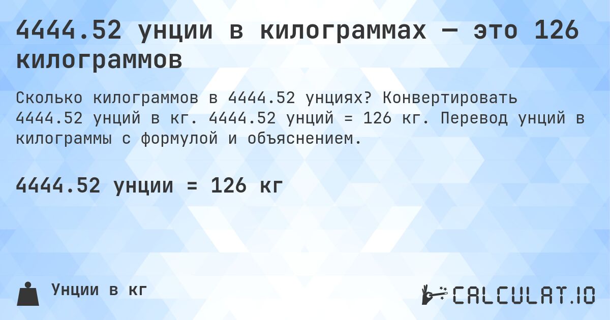 4444.52 унции в килограммах — это 126 килограммов. Конвертировать 4444.52 унций в кг. 4444.52 унций = 126 кг. Перевод унций в килограммы с формулой и объяснением.