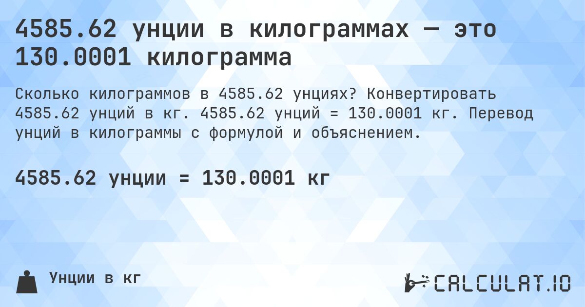 4585.62 унции в килограммах — это 130.0001 килограмма. Конвертировать 4585.62 унций в кг. 4585.62 унций = 130.0001 кг. Перевод унций в килограммы с формулой и объяснением.