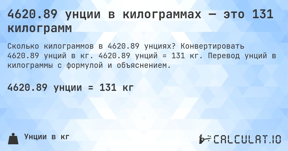 4620.89 унции в килограммах — это 131 килограмм. Конвертировать 4620.89 унций в кг. 4620.89 унций = 131 кг. Перевод унций в килограммы с формулой и объяснением.