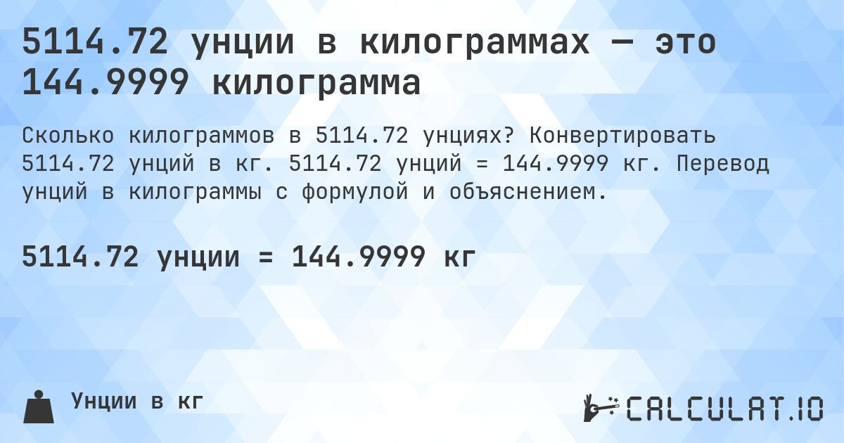 5114.72 унции в килограммах — это 144.9999 килограмма. Конвертировать 5114.72 унций в кг. 5114.72 унций = 144.9999 кг. Перевод унций в килограммы с формулой и объяснением.