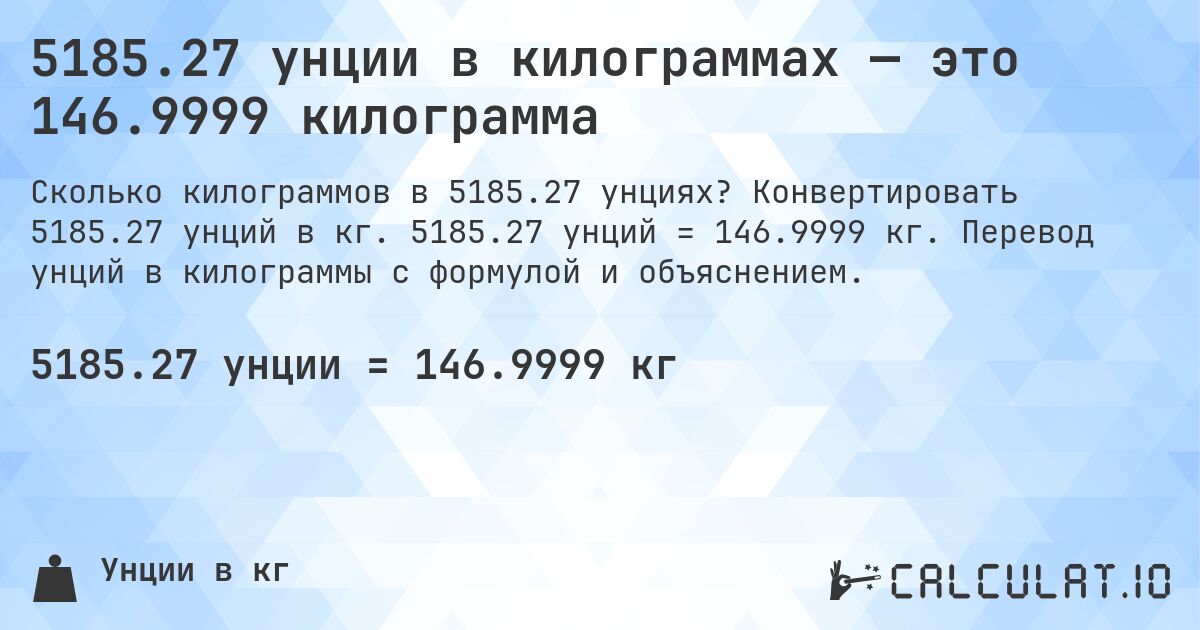 5185.27 унции в килограммах — это 146.9999 килограмма. Конвертировать 5185.27 унций в кг. 5185.27 унций = 146.9999 кг. Перевод унций в килограммы с формулой и объяснением.