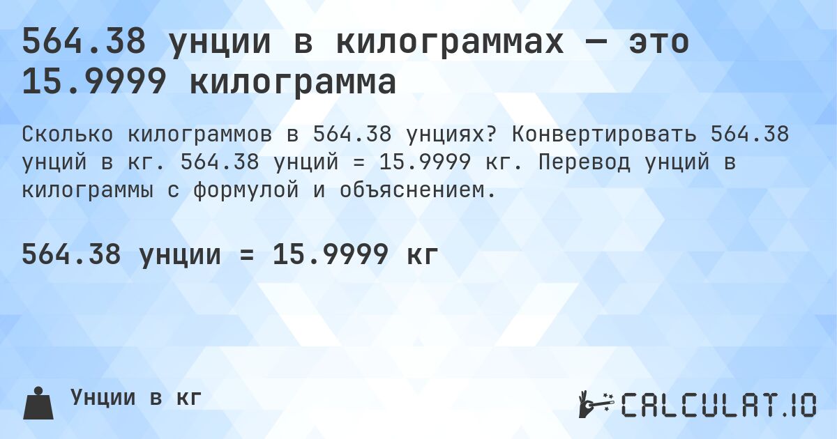 564.38 унции в килограммах — это 15.9999 килограмма. Конвертировать 564.38 унций в кг. 564.38 унций = 15.9999 кг. Перевод унций в килограммы с формулой и объяснением.