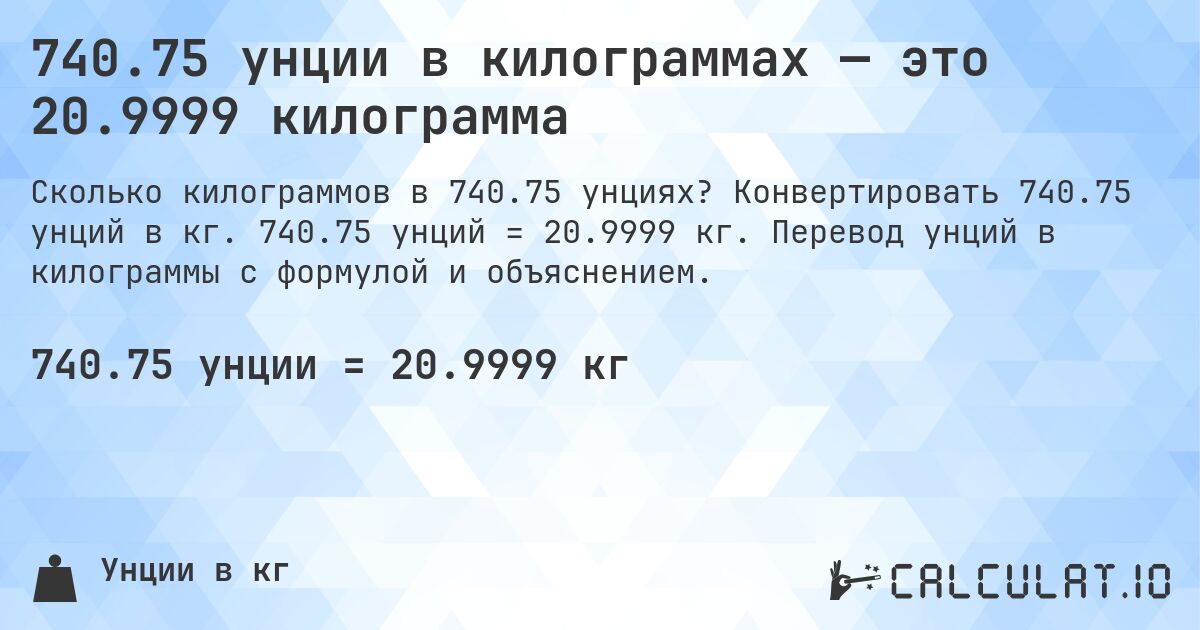 740.75 унции в килограммах — это 20.9999 килограмма. Конвертировать 740.75 унций в кг. 740.75 унций = 20.9999 кг. Перевод унций в килограммы с формулой и объяснением.