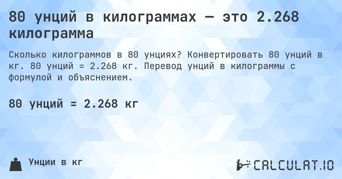 80 унций в килограммах — это 2.268 килограмма. Конвертировать 80 унций в кг. 80 унций = 2.268 кг. Перевод унций в килограммы с формулой и объяснением.