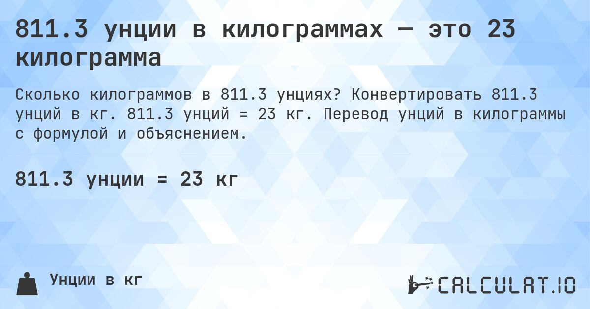 811.3 унции в килограммах — это 23 килограмма. Конвертировать 811.3 унций в кг. 811.3 унций = 23 кг. Перевод унций в килограммы с формулой и объяснением.
