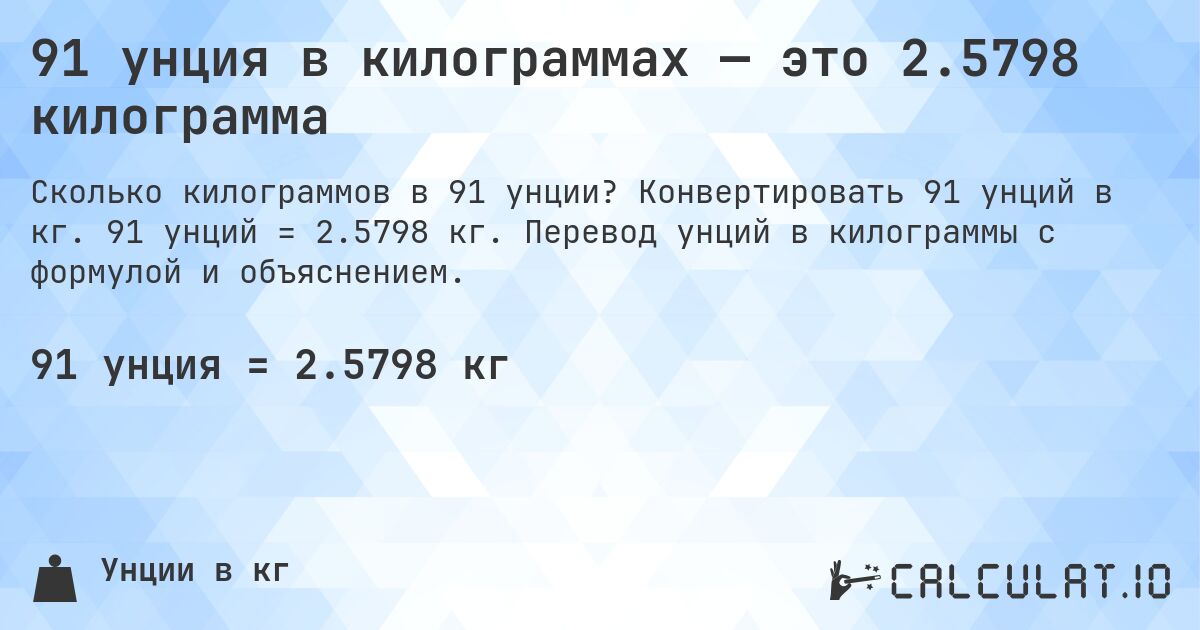 91 унция в килограммах — это 2.5798 килограмма. Конвертировать 91 унций в кг. 91 унций = 2.5798 кг. Перевод унций в килограммы с формулой и объяснением.