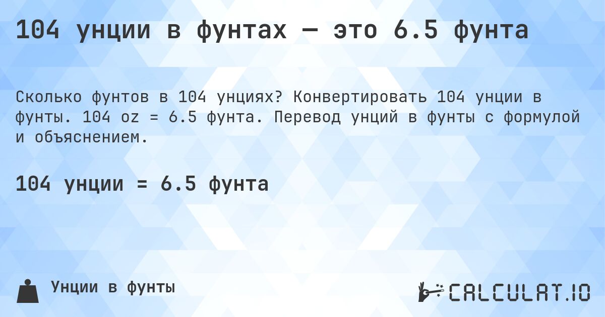 104 унции в фунтах — это 6.5 фунта. Конвертировать 104 унции в фунты. 104 oz = 6.5 фунта. Перевод унций в фунты с формулой и объяснением.