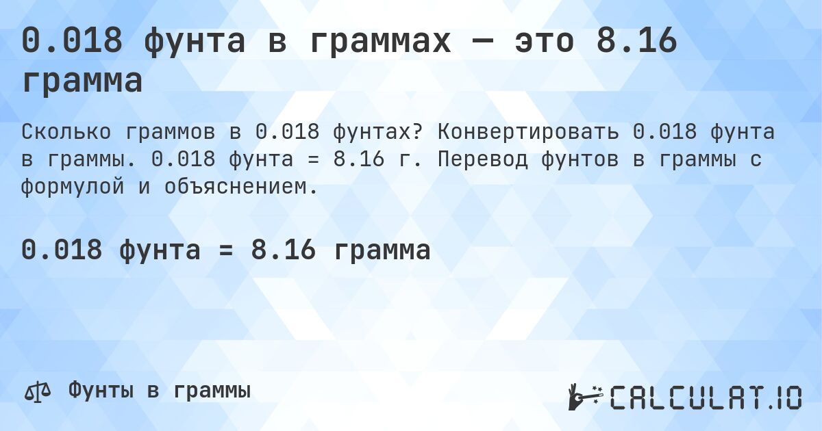 0.018 фунта в граммах — это 8.16 грамма. Конвертировать 0.018 фунта в граммы. 0.018 фунта = 8.16 г. Перевод фунтов в граммы с формулой и объяснением.