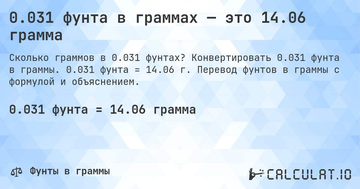 0.031 фунта в граммах — это 14.06 грамма. Конвертировать 0.031 фунта в граммы. 0.031 фунта = 14.06 г. Перевод фунтов в граммы с формулой и объяснением.
