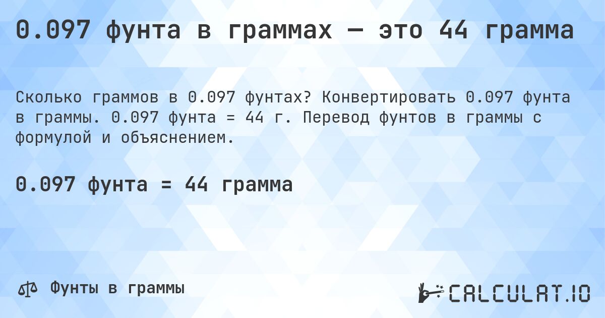 0.097 фунта в граммах — это 44 грамма. Конвертировать 0.097 фунта в граммы. 0.097 фунта = 44 г. Перевод фунтов в граммы с формулой и объяснением.