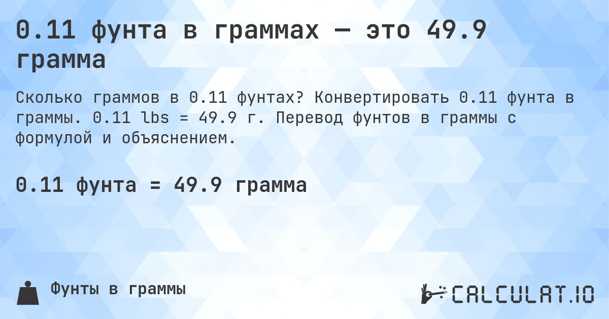 0.11 фунта в граммах — это 49.9 грамма. Конвертировать 0.11 фунта в граммы. 0.11 lbs = 49.9 г. Перевод фунтов в граммы с формулой и объяснением.