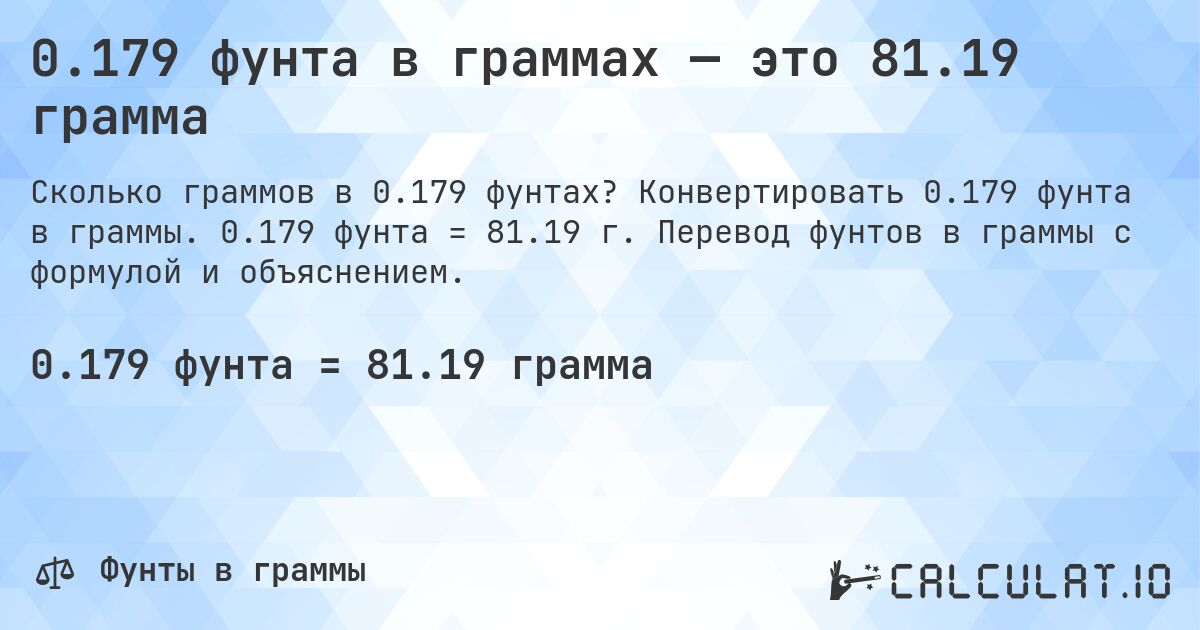 0.179 фунта в граммах — это 81.19 грамма. Конвертировать 0.179 фунта в граммы. 0.179 фунта = 81.19 г. Перевод фунтов в граммы с формулой и объяснением.