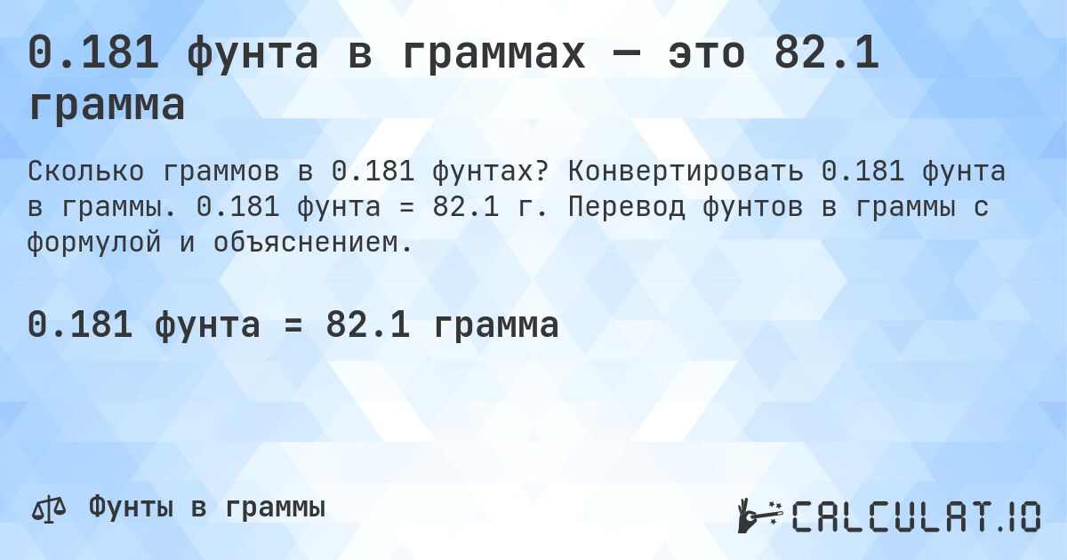 0.181 фунта в граммах — это 82.1 грамма. Конвертировать 0.181 фунта в граммы. 0.181 фунта = 82.1 г. Перевод фунтов в граммы с формулой и объяснением.
