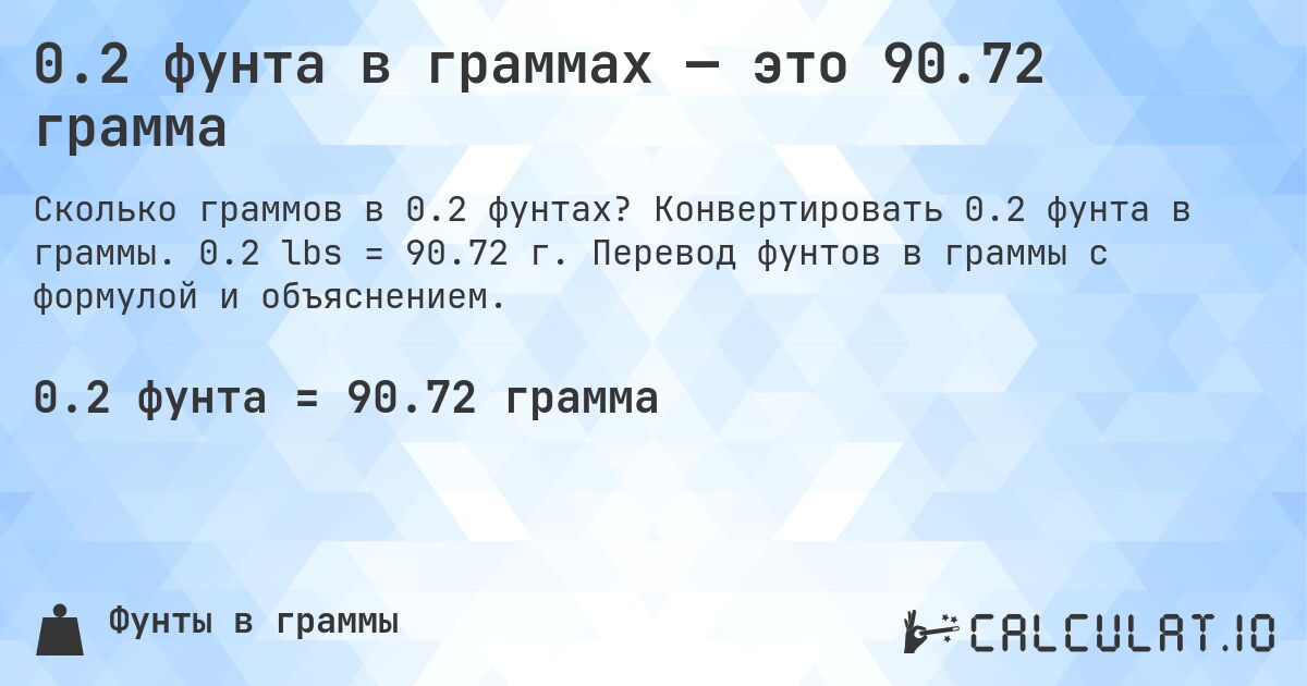 0.2 фунта в граммах — это 90.72 грамма. Конвертировать 0.2 фунта в граммы. 0.2 lbs = 90.72 г. Перевод фунтов в граммы с формулой и объяснением.