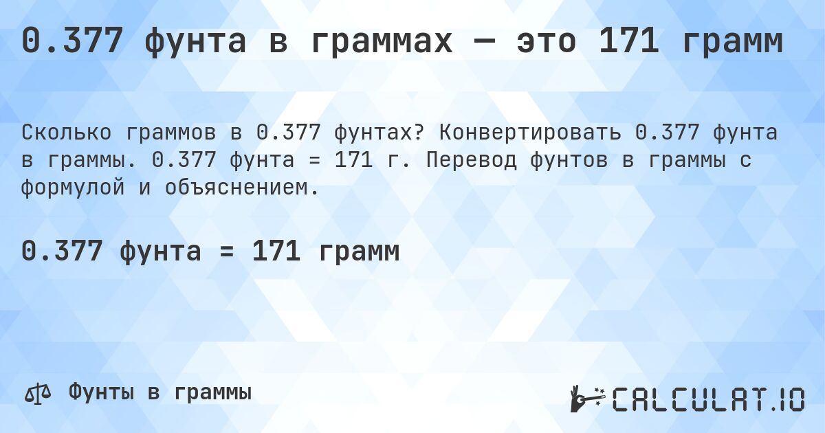 0.377 фунта в граммах — это 171 грамм. Конвертировать 0.377 фунта в граммы. 0.377 фунта = 171 г. Перевод фунтов в граммы с формулой и объяснением.
